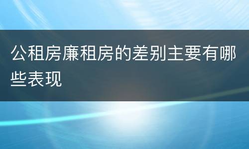 公租房廉租房的差别主要有哪些表现