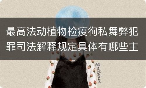最高法动植物检疫徇私舞弊犯罪司法解释规定具体有哪些主要内容