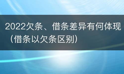2022欠条、借条差异有何体现（借条以欠条区别）