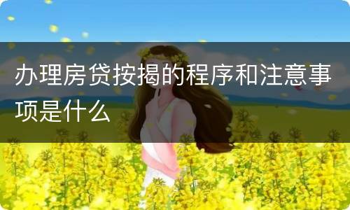 办理房贷按揭的程序和注意事项是什么
