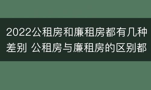 2022公租房和廉租房都有几种差别 公租房与廉租房的区别都在此,别再搞错了!