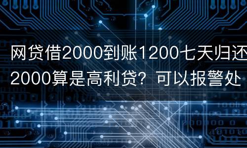 网贷借2000到账1200七天归还2000算是高利贷？可以报警处理
