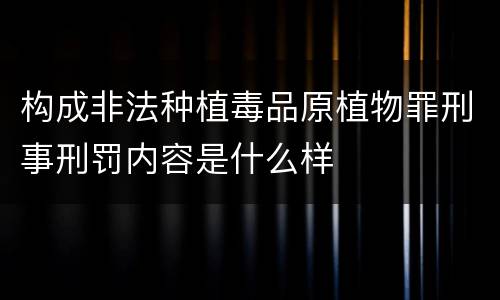 构成非法种植毒品原植物罪刑事刑罚内容是什么样