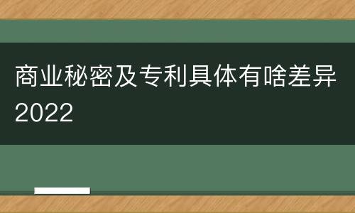 商业秘密及专利具体有啥差异2022