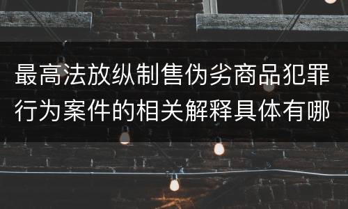 最高法放纵制售伪劣商品犯罪行为案件的相关解释具体有哪些重要内容