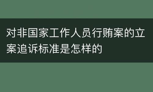 对非国家工作人员行贿案的立案追诉标准是怎样的