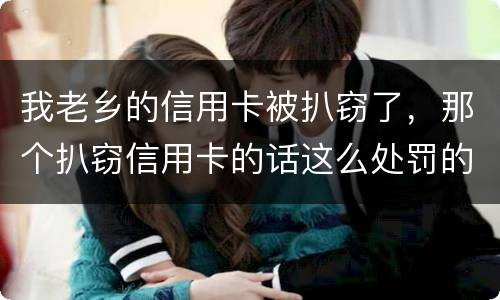 我老乡的信用卡被扒窃了，那个扒窃信用卡的话这么处罚的啊