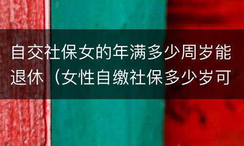 自交社保女的年满多少周岁能退休（女性自缴社保多少岁可以退休?）