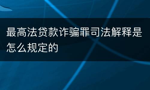最高法贷款诈骗罪司法解释是怎么规定的