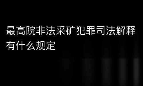 最高院非法采矿犯罪司法解释有什么规定