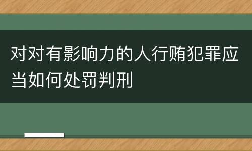 对对有影响力的人行贿犯罪应当如何处罚判刑