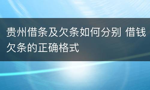 贵州借条及欠条如何分别 借钱欠条的正确格式