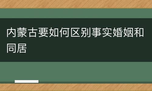 内蒙古要如何区别事实婚姻和同居