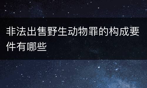 非法出售野生动物罪的构成要件有哪些