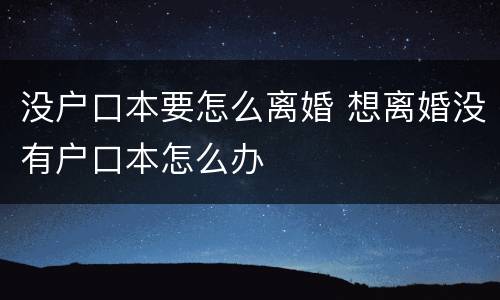 没户口本要怎么离婚 想离婚没有户口本怎么办