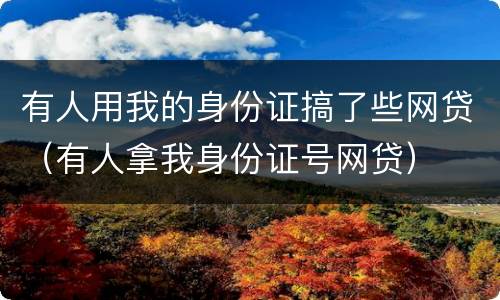有人用我的身份证搞了些网贷（有人拿我身份证号网贷）