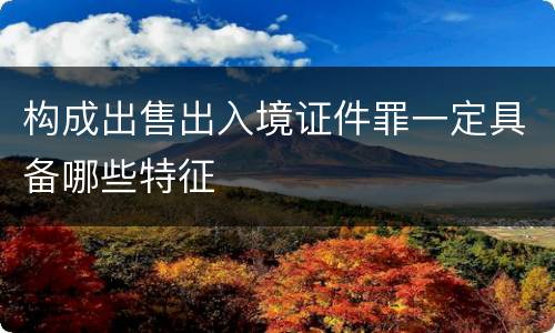 构成出售出入境证件罪一定具备哪些特征