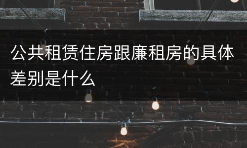 公共租赁住房跟廉租房的具体差别是什么