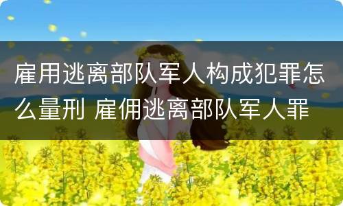 雇用逃离部队军人构成犯罪怎么量刑 雇佣逃离部队军人罪