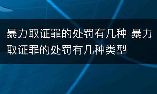 暴力取证罪的处罚有几种 暴力取证罪的处罚有几种类型