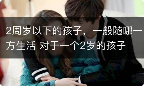 2周岁以下的孩子，一般随哪一方生活 对于一个2岁的孩子