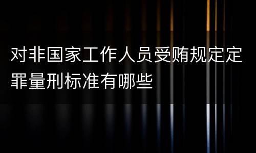 对非国家工作人员受贿规定定罪量刑标准有哪些
