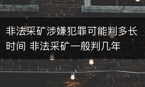 非法采矿涉嫌犯罪可能判多长时间 非法采矿一般判几年