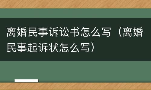 离婚民事诉讼书怎么写（离婚民事起诉状怎么写）