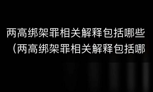 两高绑架罪相关解释包括哪些（两高绑架罪相关解释包括哪些案件）