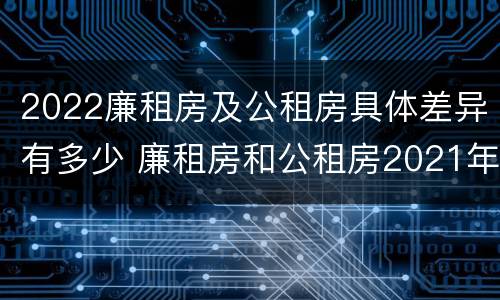 2022廉租房及公租房具体差异有多少 廉租房和公租房2021年最新通知
