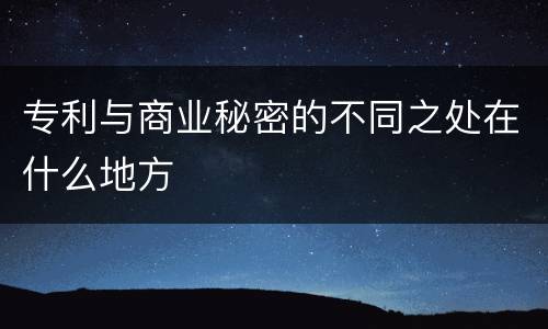 专利与商业秘密的不同之处在什么地方