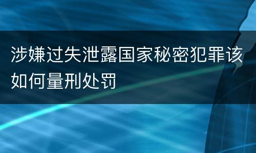 涉嫌过失泄露国家秘密犯罪该如何量刑处罚