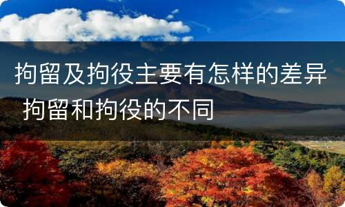 拘留及拘役主要有怎样的差异 拘留和拘役的不同