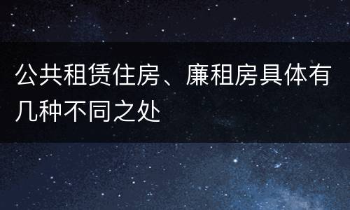 公共租赁住房、廉租房具体有几种不同之处