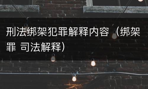 刑法绑架犯罪解释内容（绑架罪 司法解释）