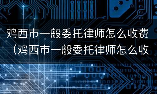 鸡西市一般委托律师怎么收费（鸡西市一般委托律师怎么收费的）