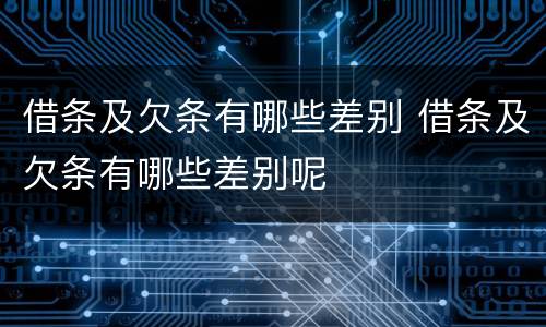 借条及欠条有哪些差别 借条及欠条有哪些差别呢