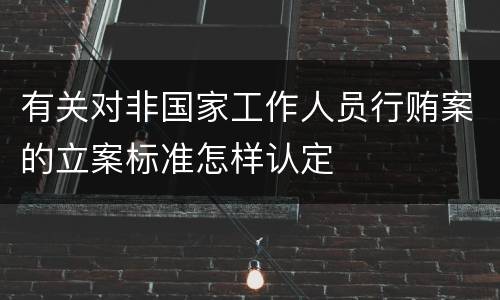 有关对非国家工作人员行贿案的立案标准怎样认定