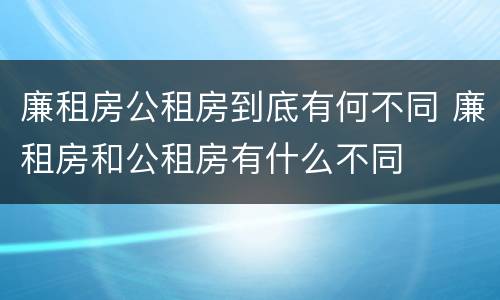 廉租房公租房到底有何不同 廉租房和公租房有什么不同