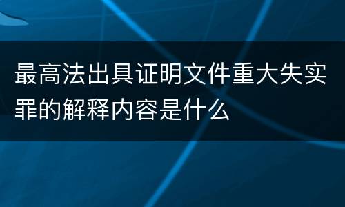 最高法出具证明文件重大失实罪的解释内容是什么