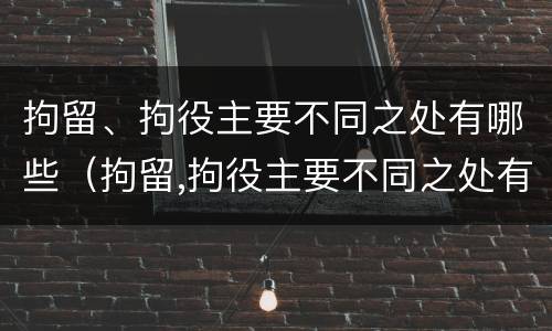 拘留、拘役主要不同之处有哪些（拘留,拘役主要不同之处有哪些方面）