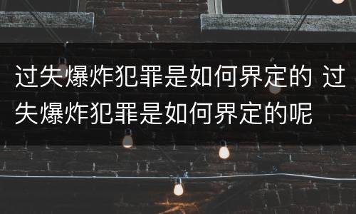过失爆炸犯罪是如何界定的 过失爆炸犯罪是如何界定的呢