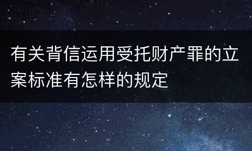 有关背信运用受托财产罪的立案标准有怎样的规定