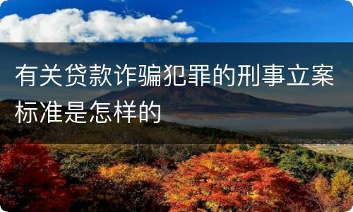 有关贷款诈骗犯罪的刑事立案标准是怎样的