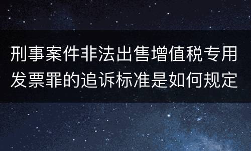 刑事案件非法出售增值税专用发票罪的追诉标准是如何规定