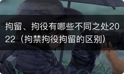 拘留、拘役有哪些不同之处2022（拘禁拘役拘留的区别）