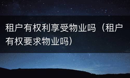 租户有权利享受物业吗（租户有权要求物业吗）