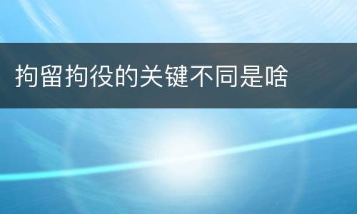 拘留拘役的关键不同是啥