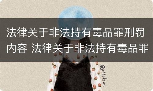 法律关于非法持有毒品罪刑罚内容 法律关于非法持有毒品罪刑罚内容的规定