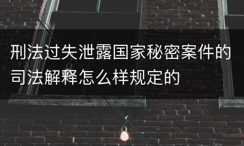 刑法过失泄露国家秘密案件的司法解释怎么样规定的